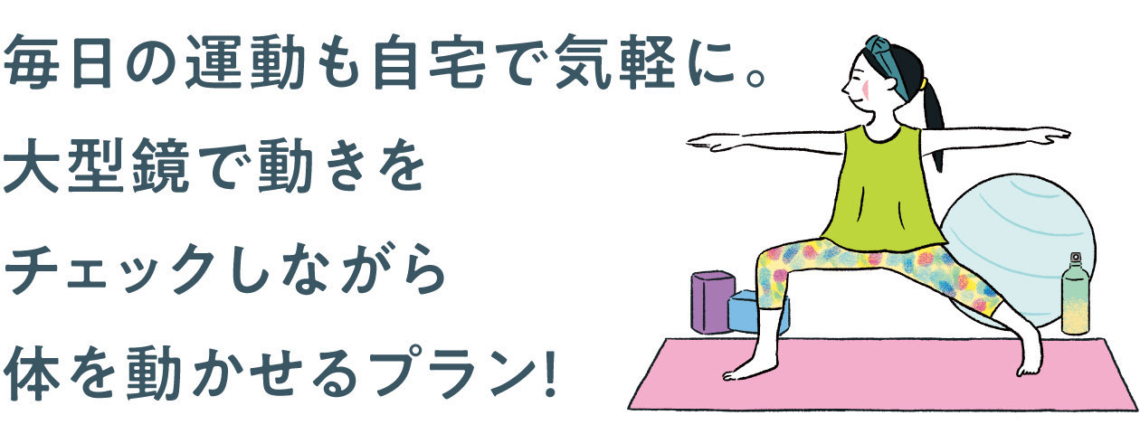 毎日の運動も自宅で気軽に。大型鏡で動きをチェックしながら体を動かせるプラン！