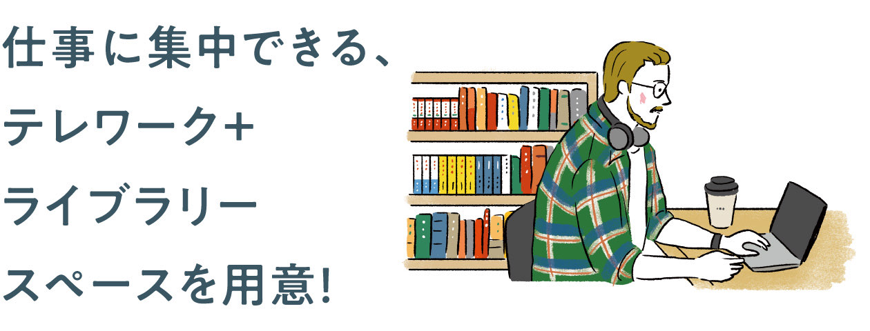 仕事に集中できる、テレワーク＋ライブラリースペースを用意！