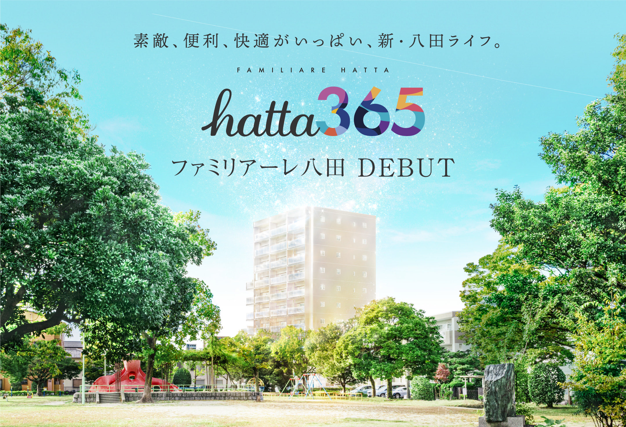 素敵、便利、快適がいっぱい、新・八田ライフ。Hatta 365 ファミリアーレ八田 DEBUT